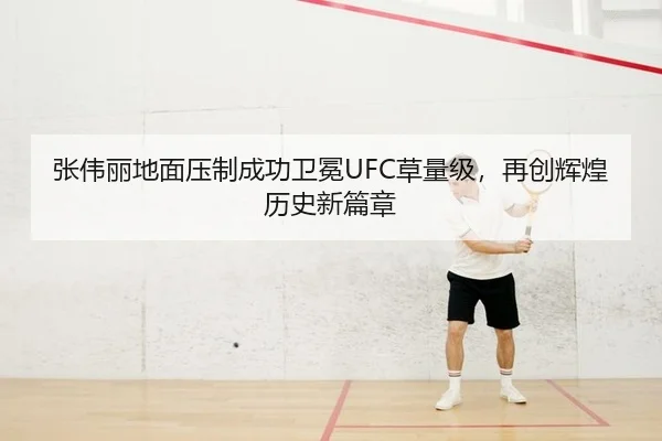 张伟丽地面压制成功卫冕UFC草量级，再创辉煌历史新篇章